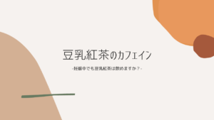 豆乳紅茶のカフェインについて。妊婦は飲んで良いのか？